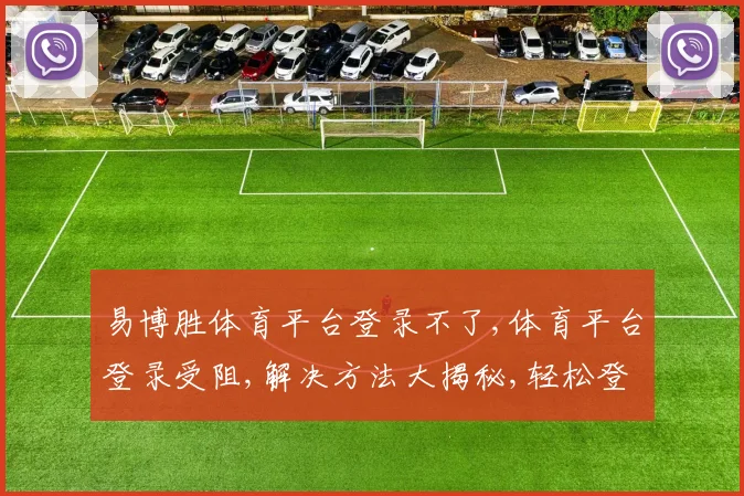 易博胜体育平台登录不了,体育平台登录受阻,解决方法大揭秘,轻松登录