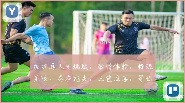 经典真人电玩城，激情体验，畅玩无限，尽在指尖，三重惊喜，等你来战，