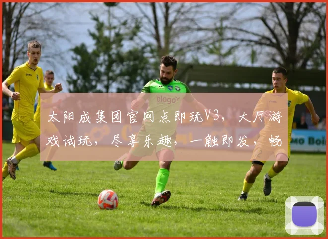 太阳成集团官网点即玩V3，大厅游戏试玩，尽享乐趣，一触即发，畅游无限，体验非凡。