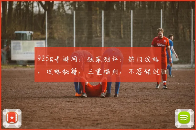 925g手游网，独家测评，热门攻略，攻略秘籍，三重福利，不容错过