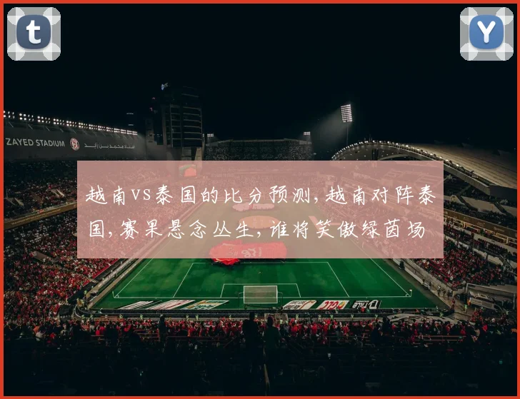 越南vs泰国的比分预测,越南对阵泰国,赛果悬念丛生,谁将笑傲绿茵场