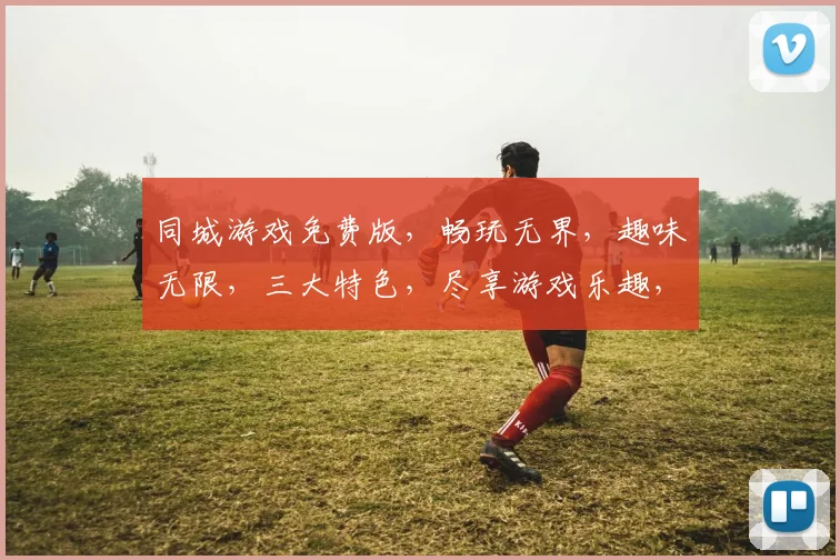 同城游戏免费版，畅玩无界，趣味无限，三大特色，尽享游戏乐趣，不容错过，立即体验