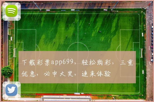 下载彩票app699，轻松购彩，三重优惠，必中大奖，速来体验