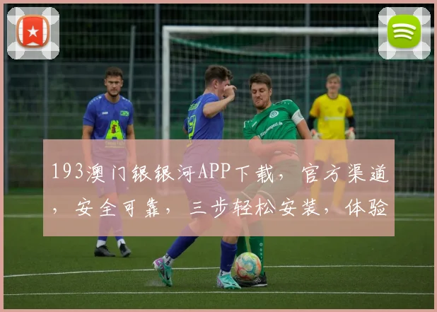 193澳门银银河APP下载，官方渠道，安全可靠，三步轻松安装，体验非凡