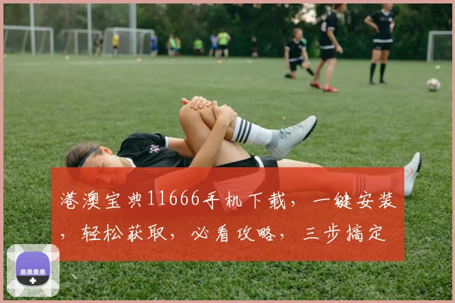 港澳宝典11666手机下载，一键安装，轻松获取，必看攻略，三步搞定