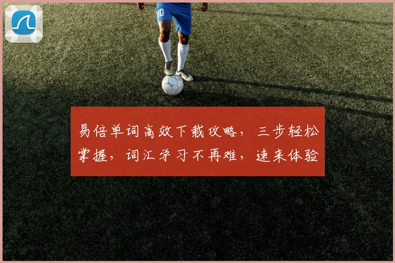 易倍单词高效下载攻略，三步轻松掌握，词汇学习不再难，速来体验