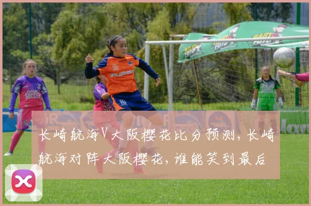 长崎航海V大阪樱花比分预测,长崎航海对阵大阪樱花,谁能笑到最后